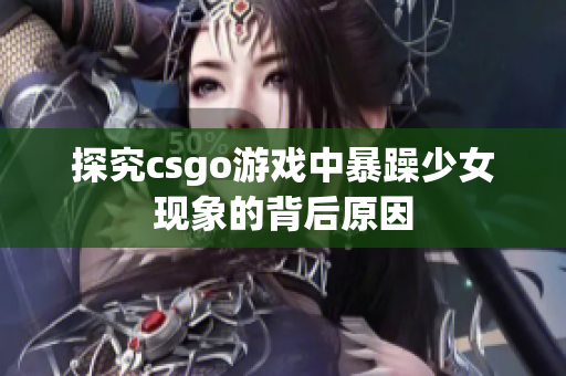 探究csgo游戏中暴躁少女现象的背后原因