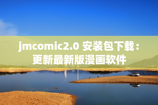jmcomic2.0 安装包下载：更新最新版漫画软件