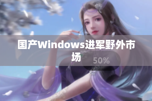 国产Windows进军野外市场