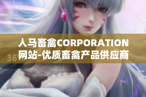 人马畜禽CORPORATION网站-优质畜禽产品供应商，助力养殖业发展