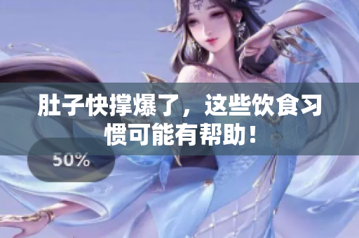 肚子快撑爆了，这些饮食习惯可能有帮助！