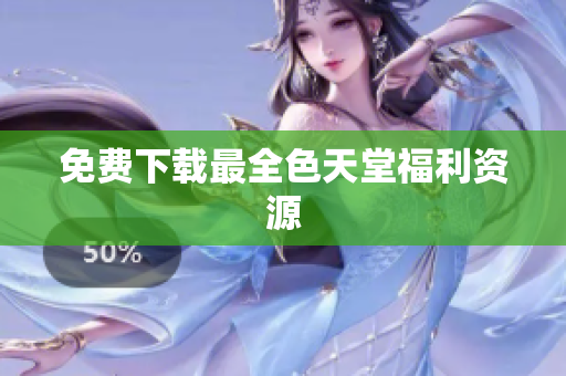 免费下载最全色天堂福利资源