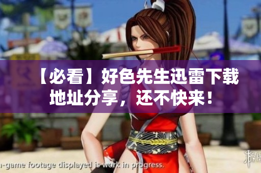【必看】好色先生迅雷下载地址分享，还不快来！