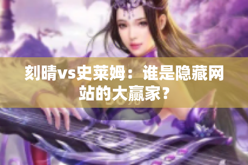 刻晴vs史莱姆：谁是隐藏网站的大赢家？