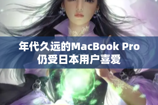 年代久远的MacBook Pro仍受日本用户喜爱