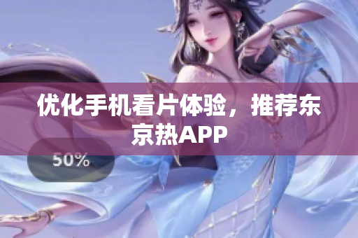优化手机看片体验，推荐东京热APP