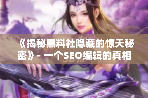 《揭秘黑料社隐藏的惊天秘密》- 一个SEO编辑的真相报道