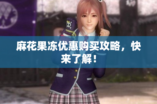 麻花果冻优惠购买攻略，快来了解！