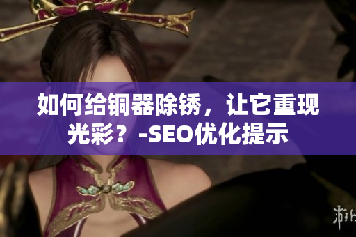 如何给铜器除锈，让它重现光彩？-SEO优化提示