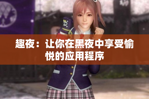 趣夜：让你在黑夜中享受愉悦的应用程序