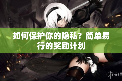 如何保护你的隐私？简单易行的奖励计划