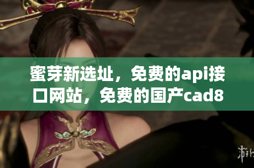 蜜芽新选址，免费的api接口网站，免费的国产cad846
