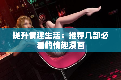 提升情趣生活：推荐几部必看的情趣漫画