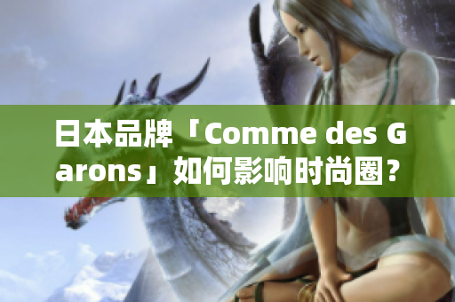 日本品牌「Comme des Garons」如何影响时尚圈？