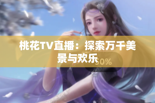 桃花TV直播：探索万千美景与欢乐