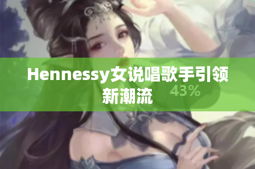 Hennessy女说唱歌手引领新潮流