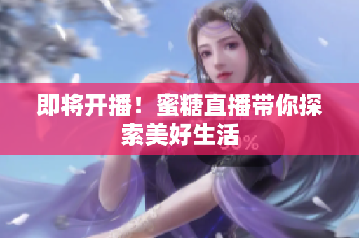 即将开播！蜜糖直播带你探索美好生活