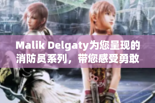 Malik Delgaty为您呈现的消防员系列，带您感受勇敢之心
