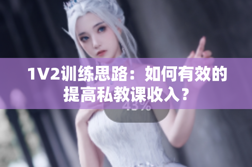 1V2训练思路：如何有效的提高私教课收入？