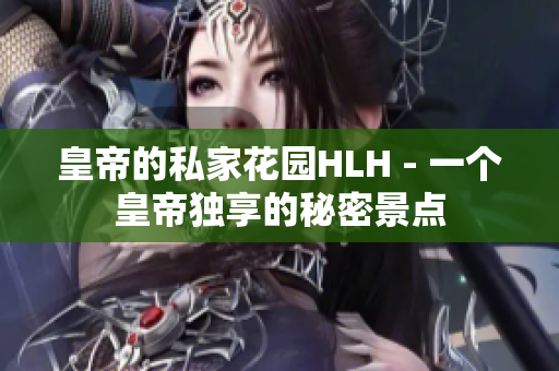 皇帝的私家花园HLH - 一个皇帝独享的秘密景点