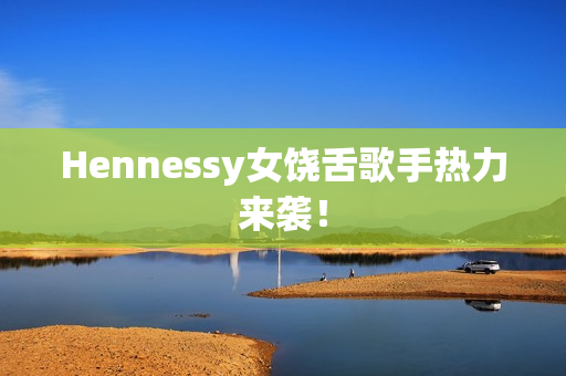 Hennessy女饶舌歌手热力来袭！