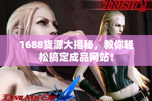 1688货源大揭秘，教你轻松搞定成品网站！