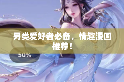 另类爱好者必备，情趣漫画推荐！