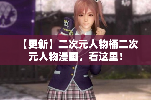【更新】二次元人物桶二次元人物漫画，看这里！