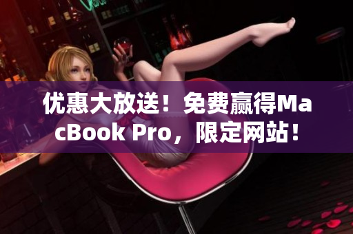 优惠大放送！免费赢得MacBook Pro，限定网站！