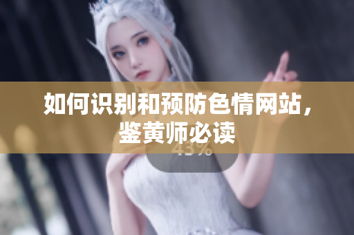 如何识别和预防色情网站，鉴黄师必读