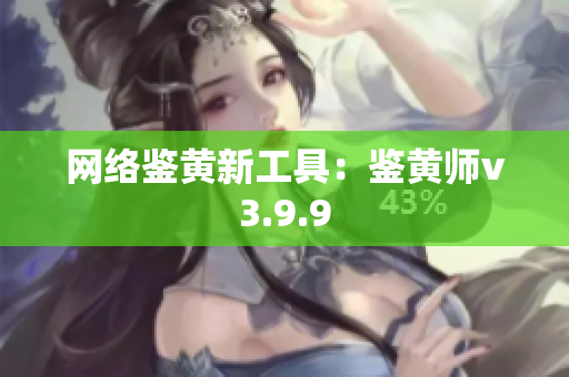 网络鉴黄新工具：鉴黄师v3.9.9