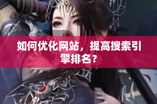 如何优化网站，提高搜索引擎排名？