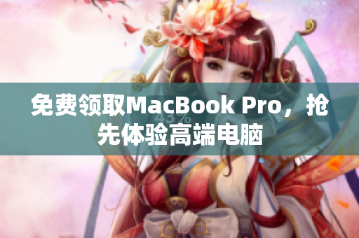 免费领取MacBook Pro，抢先体验高端电脑