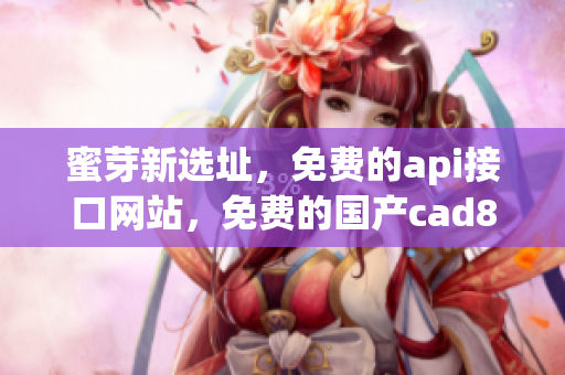 蜜芽新选址，免费的api接口网站，免费的国产cad823