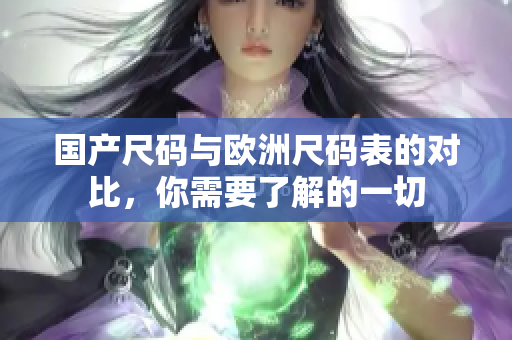 国产尺码与欧洲尺码表的对比，你需要了解的一切