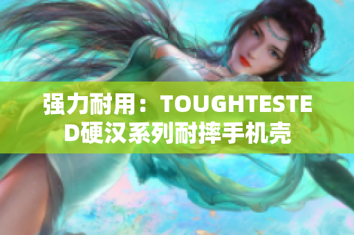 强力耐用：TOUGHTESTED硬汉系列耐摔手机壳