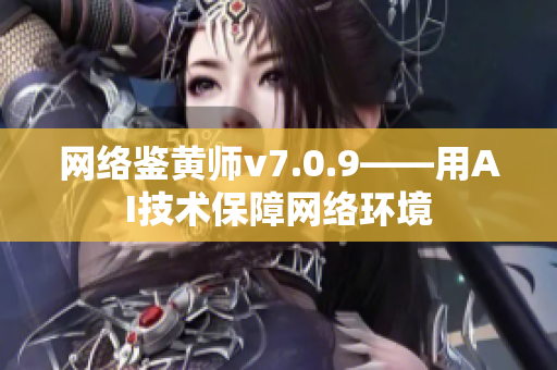网络鉴黄师v7.0.9——用AI技术保障网络环境