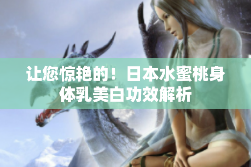 让您惊艳的！日本水蜜桃身体乳美白功效解析