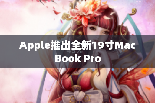 Apple推出全新19寸MacBook Pro