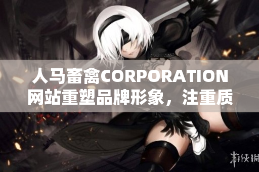 人马畜禽CORPORATION网站重塑品牌形象，注重质量与可持续性的发展