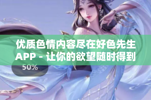 优质色情内容尽在好色先生APP - 让你的欲望随时得到满足