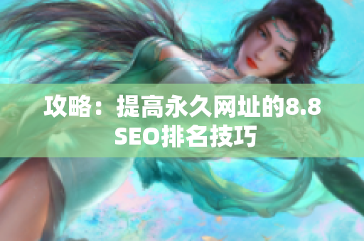 攻略：提高永久网址的8.8 SEO排名技巧