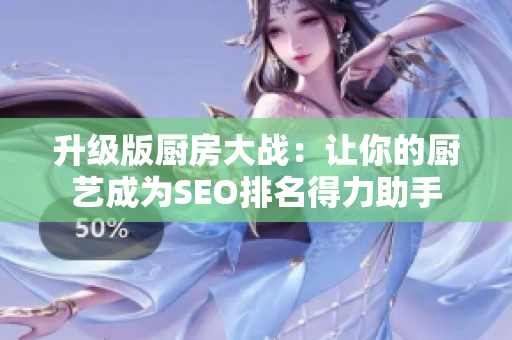 升级版厨房大战：让你的厨艺成为SEO排名得力助手