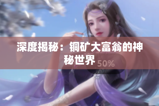 深度揭秘：铜矿大富翁的神秘世界