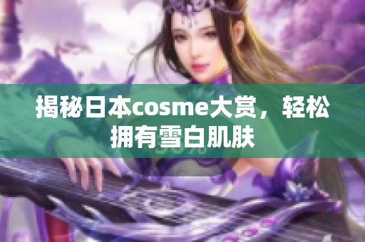 揭秘日本cosme大赏，轻松拥有雪白肌肤