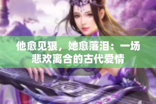 他愈见狠，她愈落泪：一场悲欢离合的古代爱情