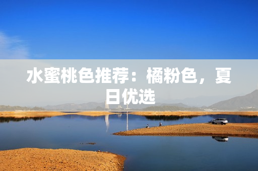 水蜜桃色推荐：橘粉色，夏日优选
