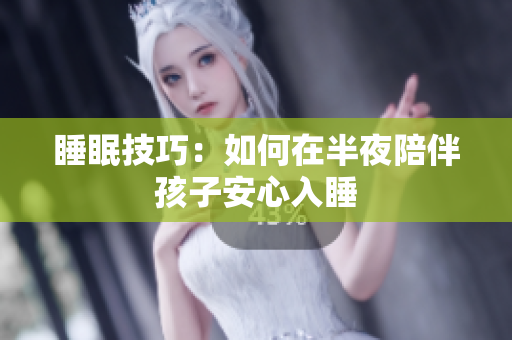 睡眠技巧：如何在半夜陪伴孩子安心入睡