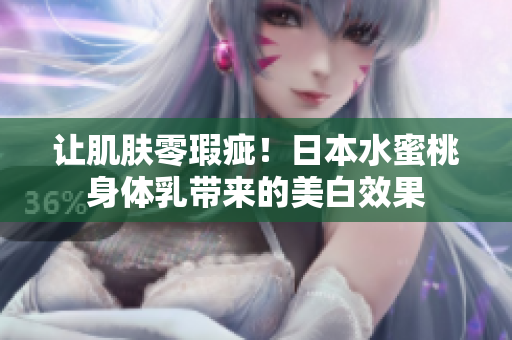 让肌肤零瑕疵！日本水蜜桃身体乳带来的美白效果