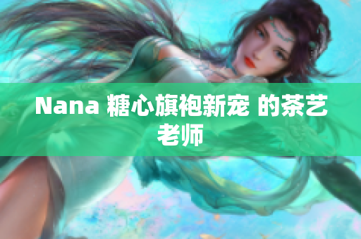 Nana 糖心旗袍新宠 的茶艺老师